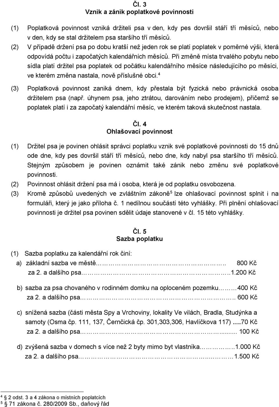 Při změně místa trvalého pobytu nebo sídla platí držitel psa poplatek od počátku kalendářního měsíce následujícího po měsíci, ve kterém změna nastala, nově příslušné obci.