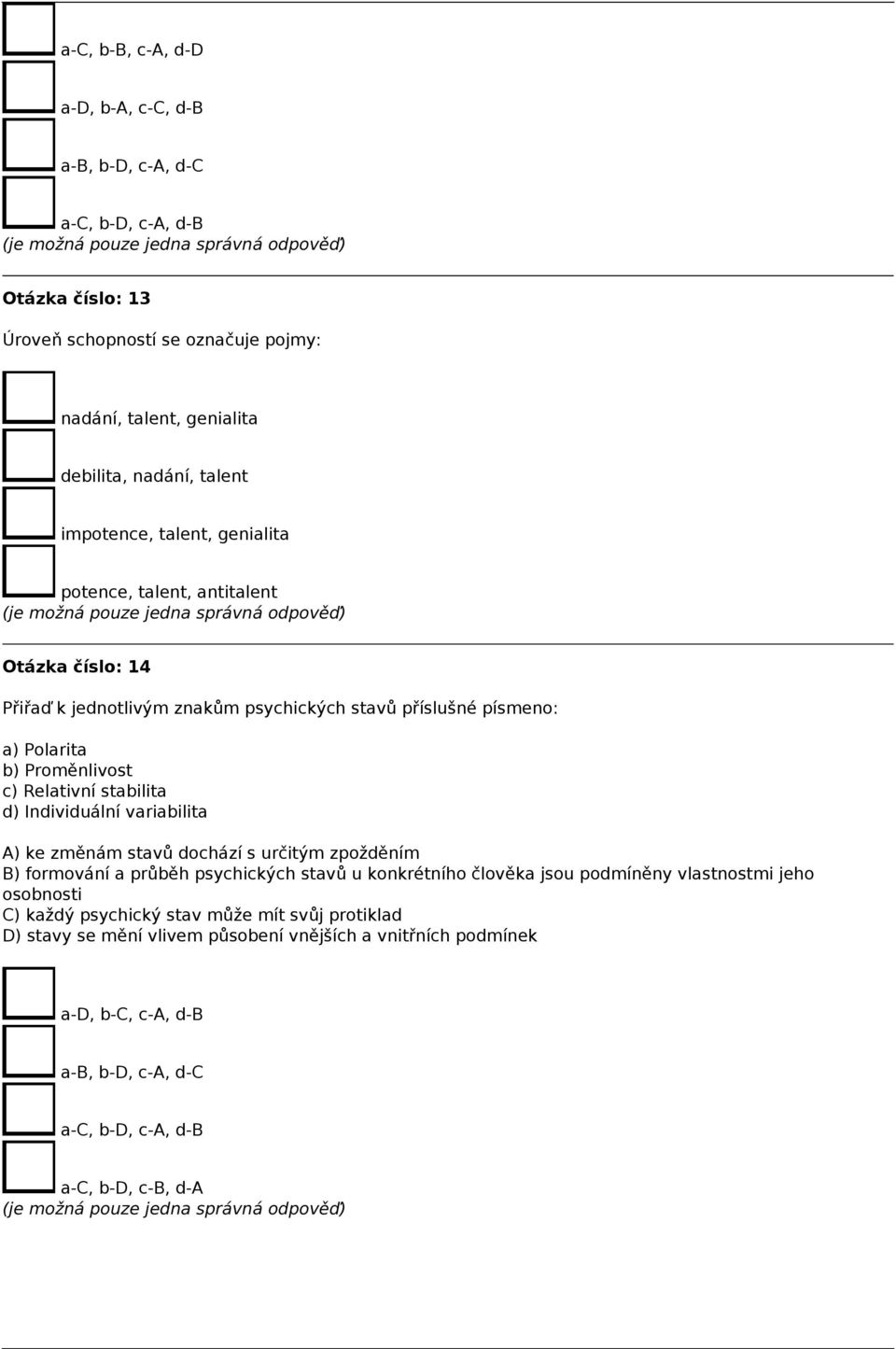 stabilita d) Individuální variabilita A) ke změnám stavů dochází s určitým zpožděním B) formování a průběh psychických stavů u konkrétního člověka jsou podmíněny vlastnostmi jeho