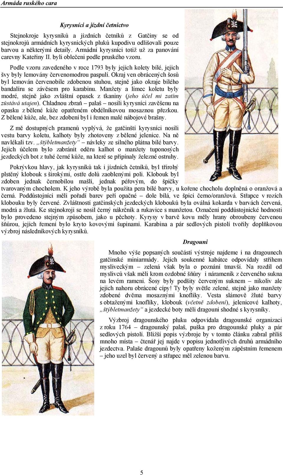 Podle vzoru zavedeného v roce 1793 byly jejich kolety bílé, jejich švy byly lemovány červenomodrou paspulí.