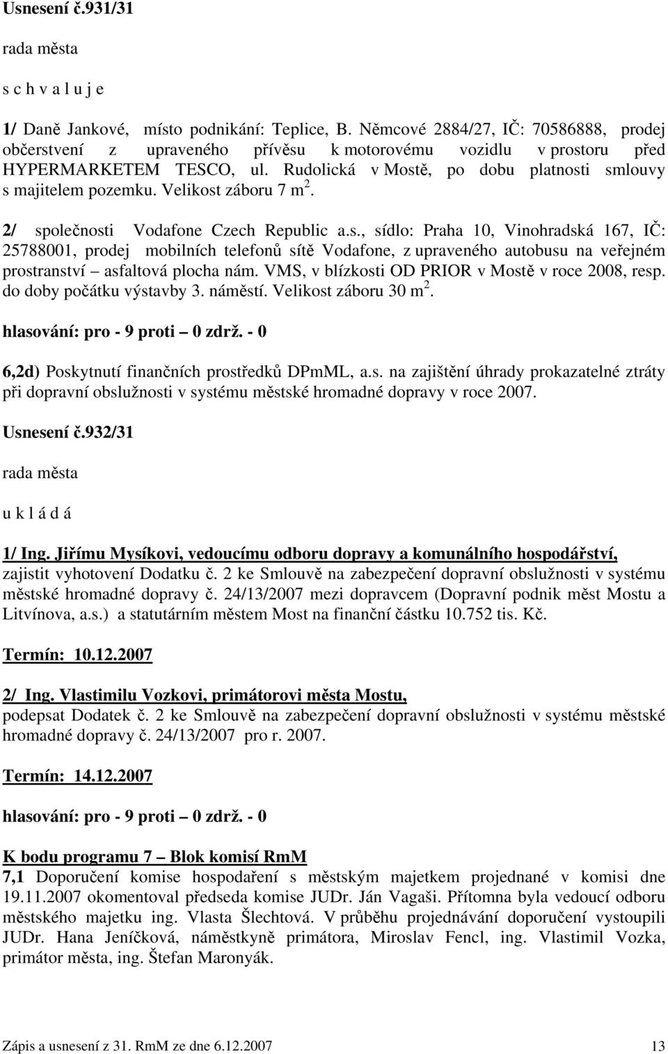 Velikost záboru 7 m 2. 2/ společnosti Vodafone Czech Republic a.s., sídlo: Praha 10, Vinohradská 167, IČ: 25788001, prodej mobilních telefonů sítě Vodafone, z upraveného autobusu na veřejném prostranství asfaltová plocha nám.