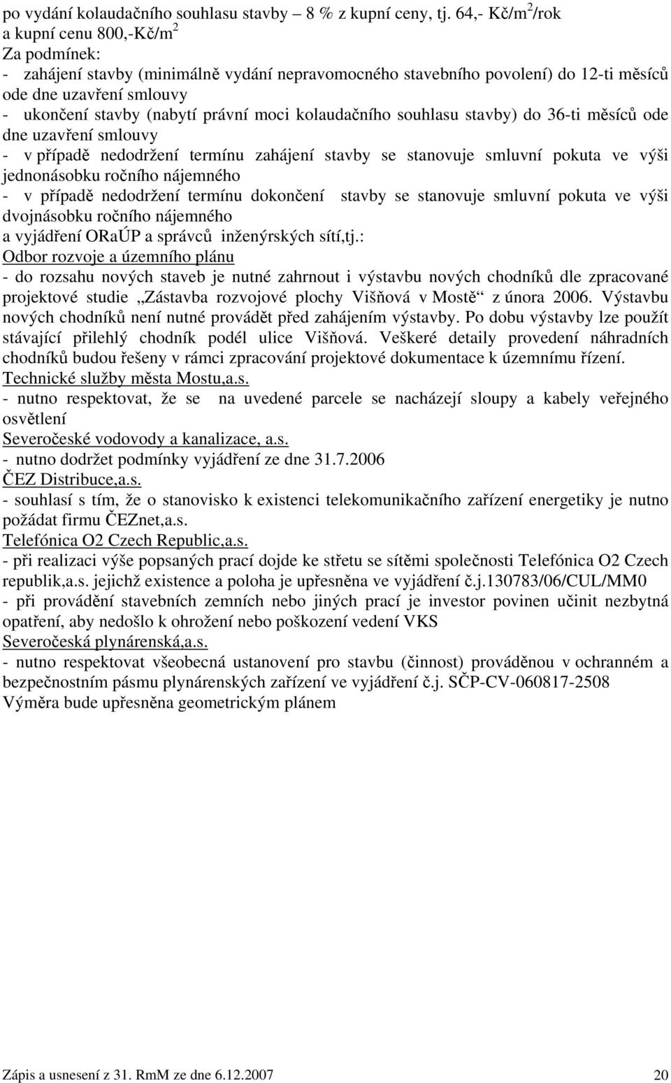 právní moci kolaudačního souhlasu stavby) do 36-ti měsíců ode dne uzavření smlouvy - v případě nedodržení termínu zahájení stavby se stanovuje smluvní pokuta ve výši jednonásobku ročního nájemného -