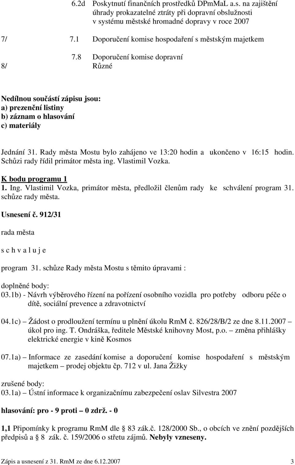 Rady města Mostu bylo zahájeno ve 13:20 hodin a ukončeno v 16:15 hodin. Schůzi rady řídil primátor města ing. Vlastimil Vozka. K bodu programu 1 1. Ing.