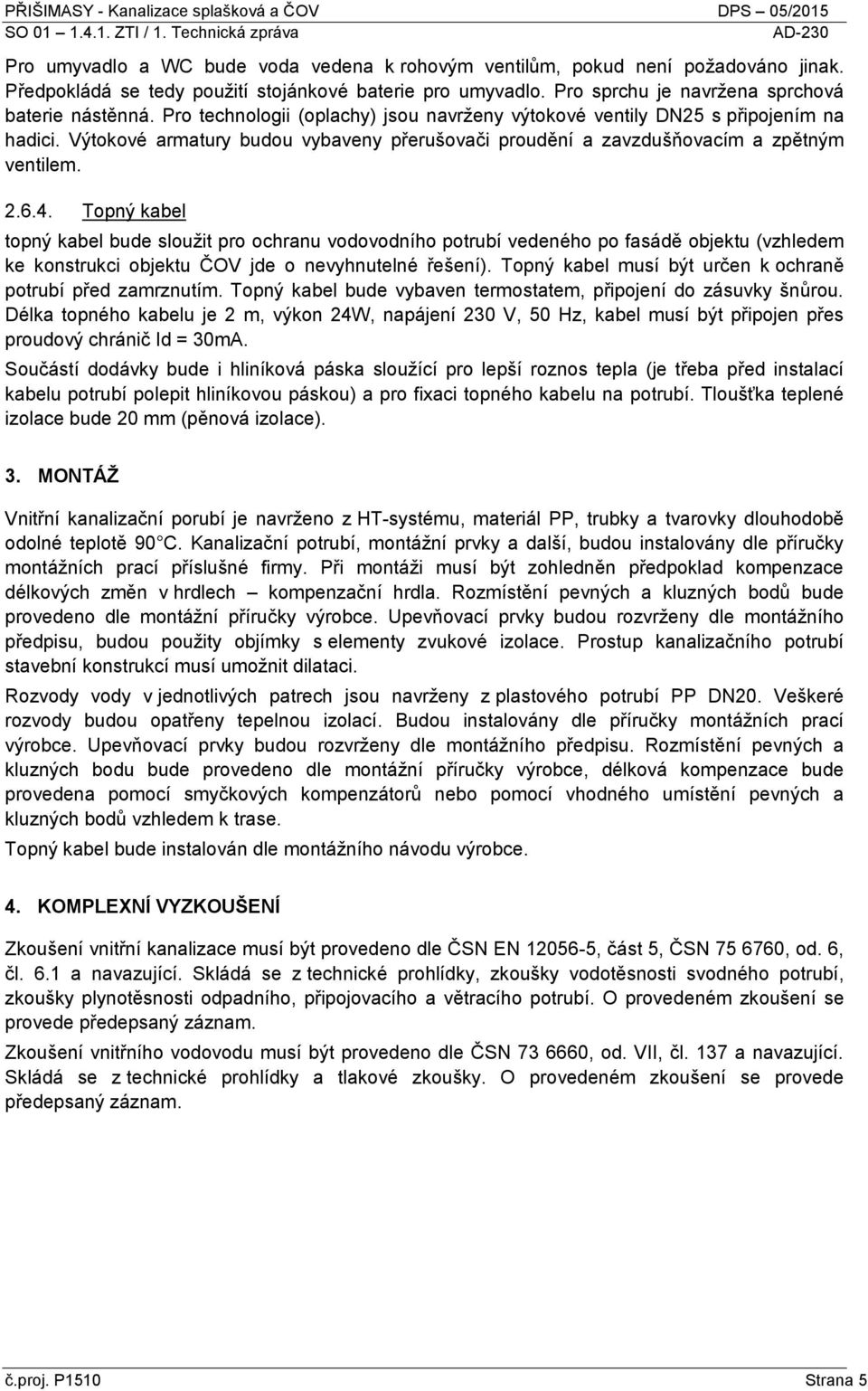 Topný kabel topný kabel bude sloužit pro ochranu vodovodního potrubí vedeného po fasádě objektu (vzhledem ke konstrukci objektu ČOV jde o nevyhnutelné řešení).