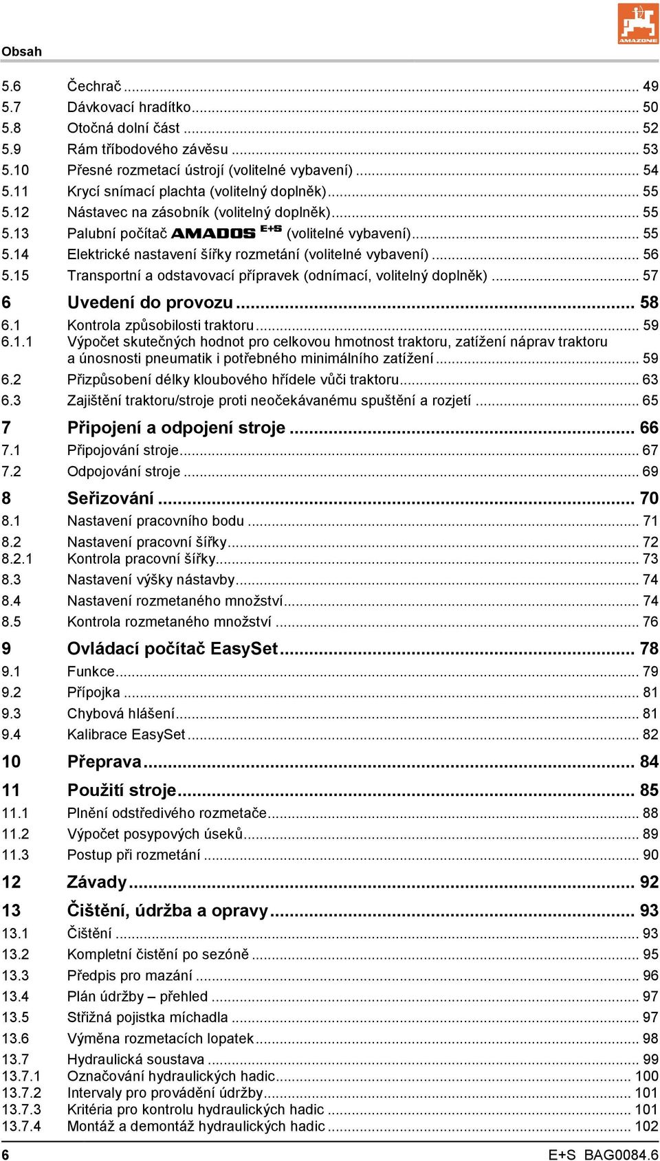 .. 56 5.15 Transportní a odstavovací přípravek (odnímací, volitelný doplněk)... 57 6 Uvedení do provozu... 58 6.1 Kontrola způsobilosti traktoru... 59 6.1.1 Výpočet skutečných hodnot pro celkovou hmotnost traktoru, zatížení náprav traktoru a únosnosti pneumatik i potřebného minimálního zatížení.