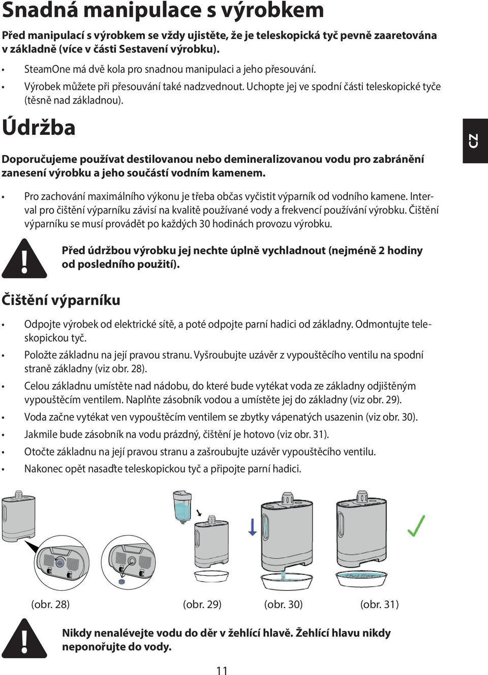 Údržba Doporučujeme používat destilovanou nebo demineralizovanou vodu pro zabránění zanesení výrobku a jeho součástí vodním kamenem.