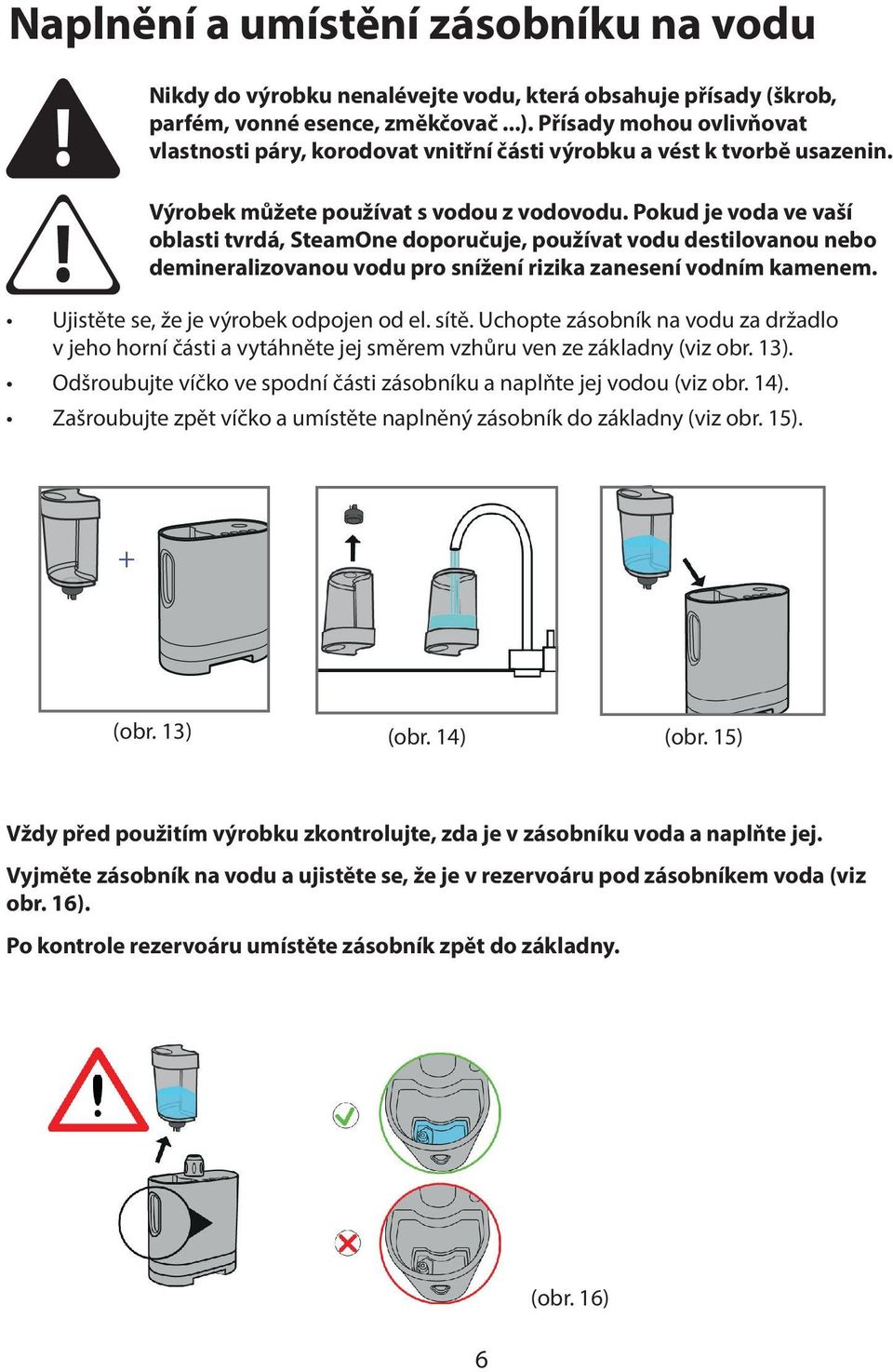 Pokud je voda ve vaší oblasti tvrdá, SteamOne doporučuje, používat vodu destilovanou nebo demineralizovanou vodu pro snížení rizika zanesení vodním kamenem. Ujistěte se, že je výrobek odpojen od el.