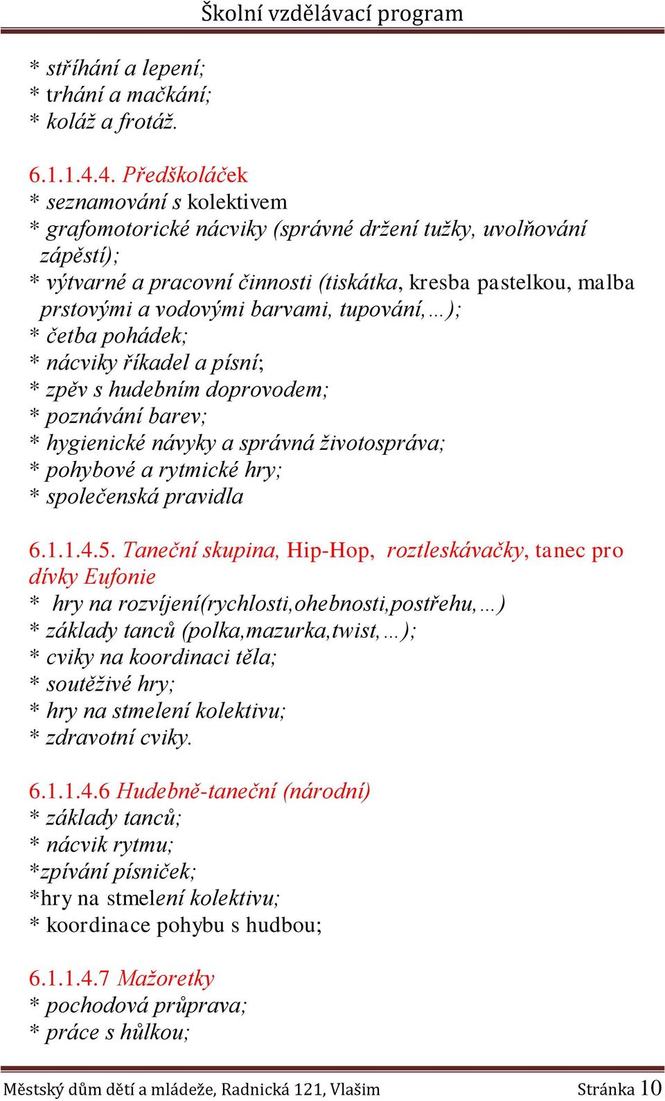 barvami, tupování, ); * četba pohádek; * nácviky říkadel a písní; * zpěv s hudebním doprovodem; * poznávání barev; * hygienické návyky a správná životospráva; * pohybové a rytmické hry; * společenská