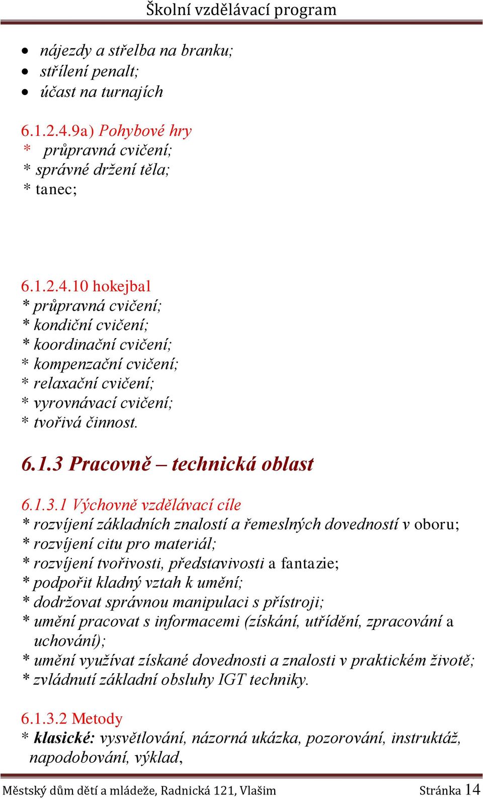 10 hokejbal * průpravná cvičení; * kondiční cvičení; * koordinační cvičení; * kompenzační cvičení; * relaxační cvičení; * vyrovnávací cvičení; * tvořivá činnost. 6.1.3 