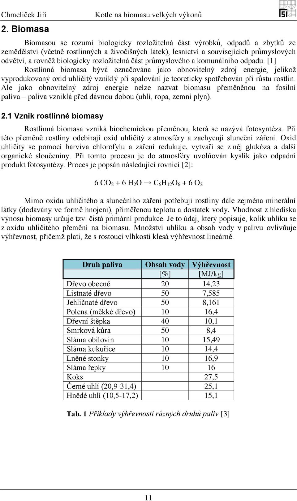 [1] Rostlinná biomasa bývá označována jako obnovitelný zdroj energie, jelikoţ vyprodukovaný oxid uhličitý vzniklý při spalování je teoreticky spotřebován při růstu rostlin.