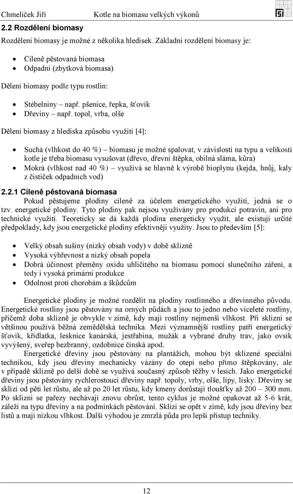 topol, vrba, olše Dělení biomasy z hlediska způsobu vyuţití [4]: Suchá (vlhkost do 40 %) biomasu je moţné spalovat, v závislosti na typu a velikosti kotle je třeba biomasu vysušovat (dřevo, dřevní