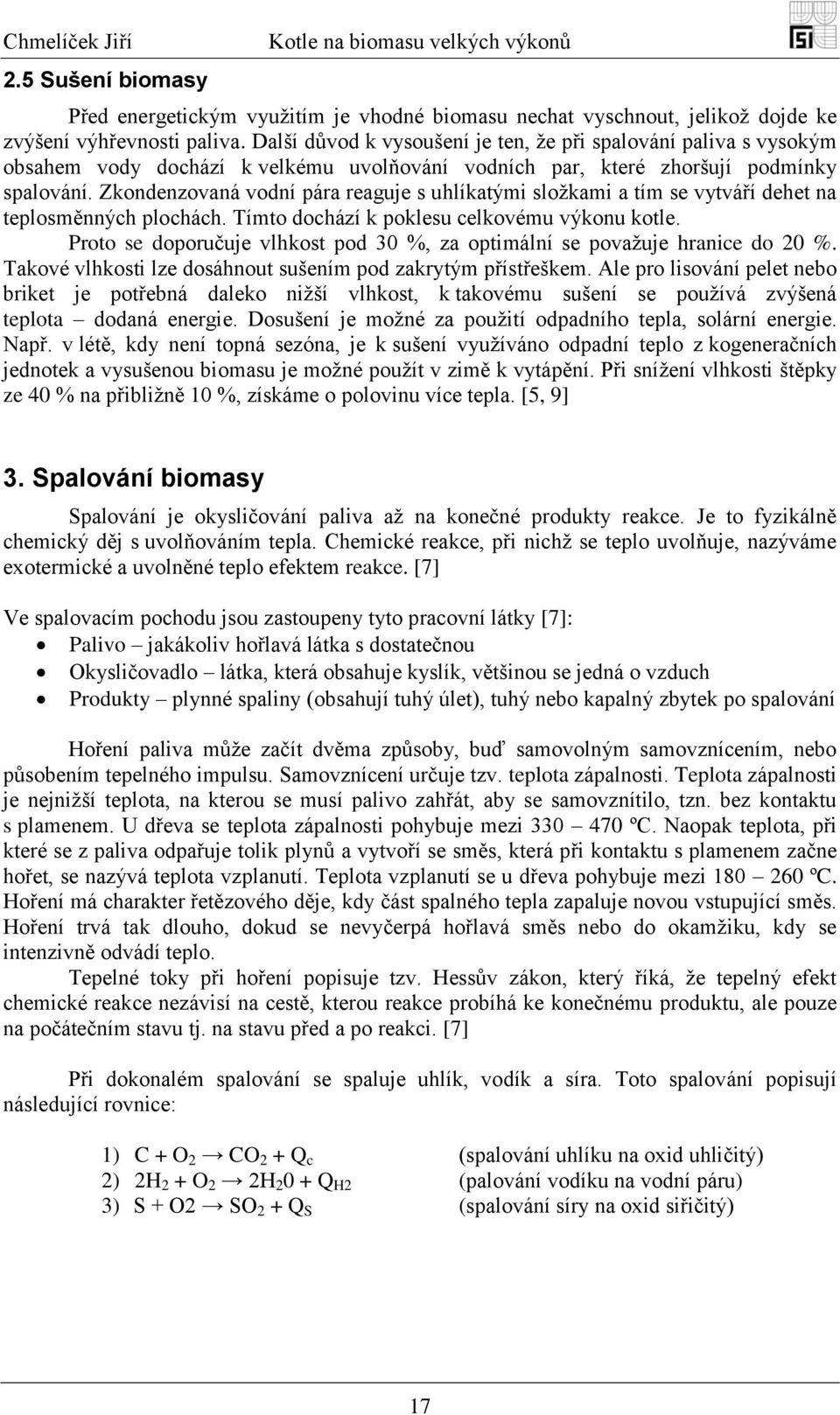 Zkondenzovaná vodní pára reaguje s uhlíkatými sloţkami a tím se vytváří dehet na teplosměnných plochách. Tímto dochází k poklesu celkovému výkonu kotle.