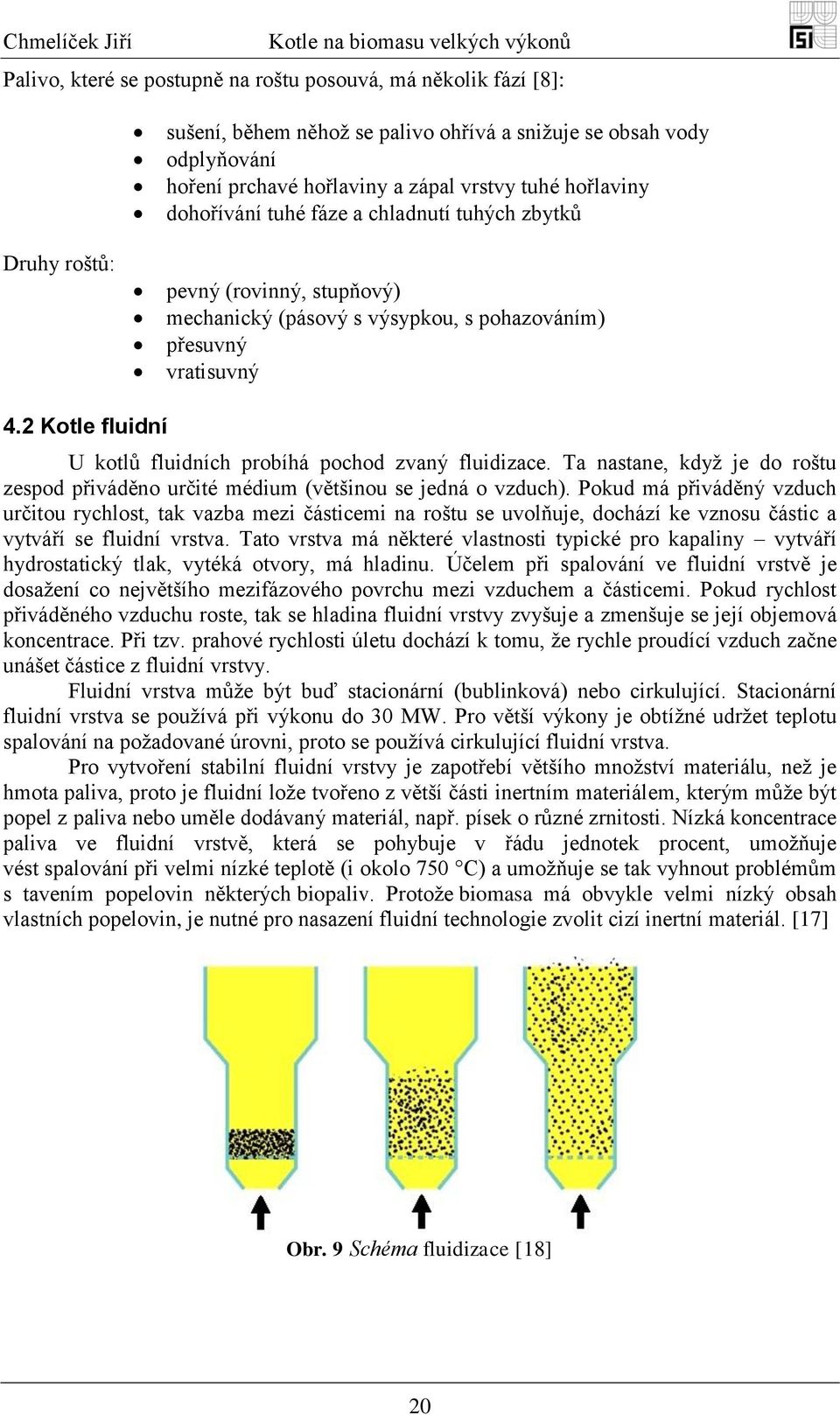 2 Kotle fluidní U kotlů fluidních probíhá pochod zvaný fluidizace. Ta nastane, kdyţ je do roštu zespod přiváděno určité médium (většinou se jedná o vzduch).