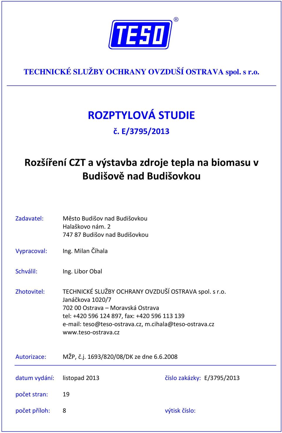 2 747 87 Budišov nad Budišovkou Ing. Milan Číhala Schválil: Ing. Libor Obal Zhotovitel: TECHNICKÉ SLUŽBY OCHRANY OVZDUŠÍ OSTRAVA spol. s r.o. Janáčkova 1020/7 702 00 Ostrava Moravská Ostrava tel: +420 596 124 897, fax: +420 596 113 139 e-mail: teso@teso-ostrava.