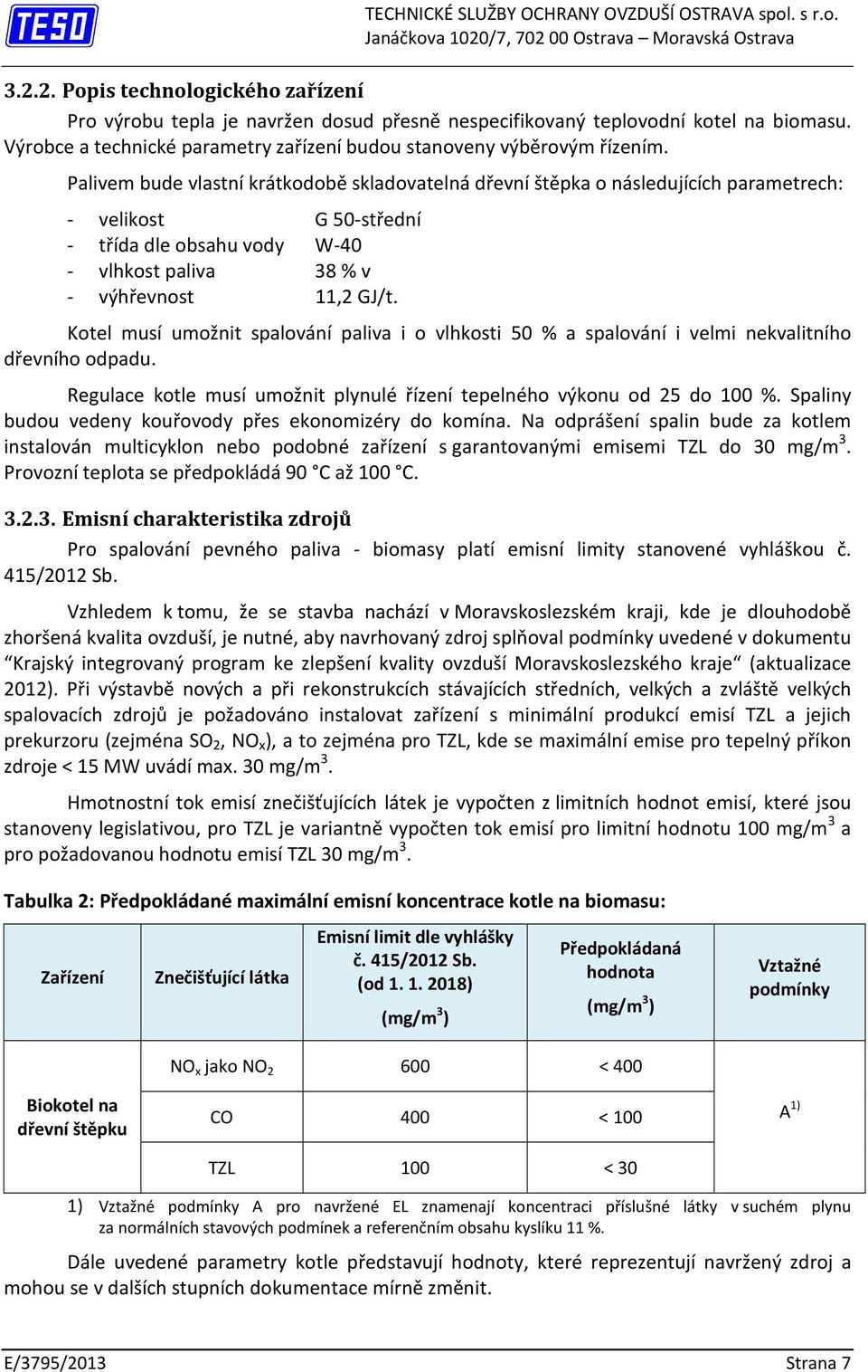 Palivem bude vlastní krátkodobě skladovatelná dřevní štěpka o následujících parametrech: - velikost G 50-střední - třída dle obsahu vody W-40 - vlhkost paliva 38 % v - výhřevnost 11,2 GJ/t.