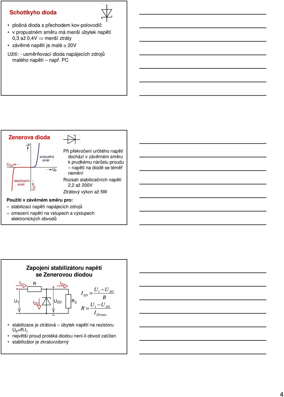 PC Zenerova dioda Při překročení určitého napětí dochází v závěrném směru k prudkému nárůstu proudu napětí na diodě se téměř nemění Rozsah stabilizačních napětí 2,2 až 200V Ztrátový výkon