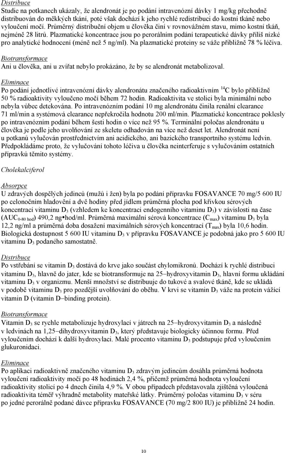 Plazmatické koncentrace jsou po perorálním podání terapeutické dávky příliš nízké pro analytické hodnocení (méně než 5 ng/ml). Na plazmatické proteiny se váže přibližně 78 % léčiva.