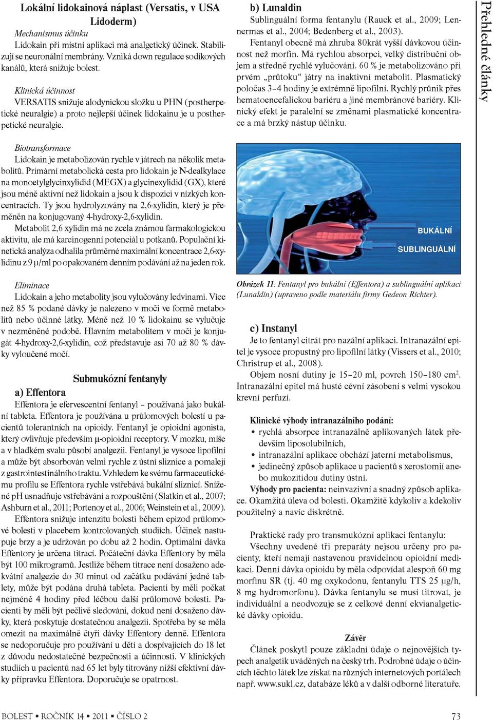 Klinická úèinnost VERSATIS snižuje alodynickou složku u PHN (postherpetické neuralgie) a proto nejlepší úèinek lidokainu je u postherpetické neuralgie.