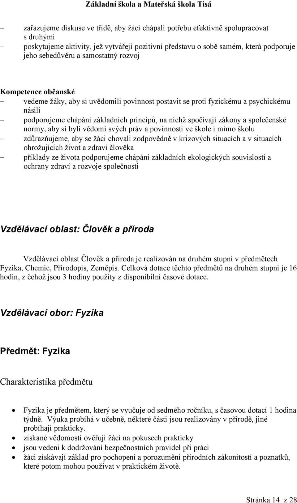 společenské normy, aby si byli vědomi svých práv a povinností ve škole i mimo školu zdůrazňujeme, aby se žáci chovali zodpovědně v krizových situacích a v situacích ohrožujících život a zdraví