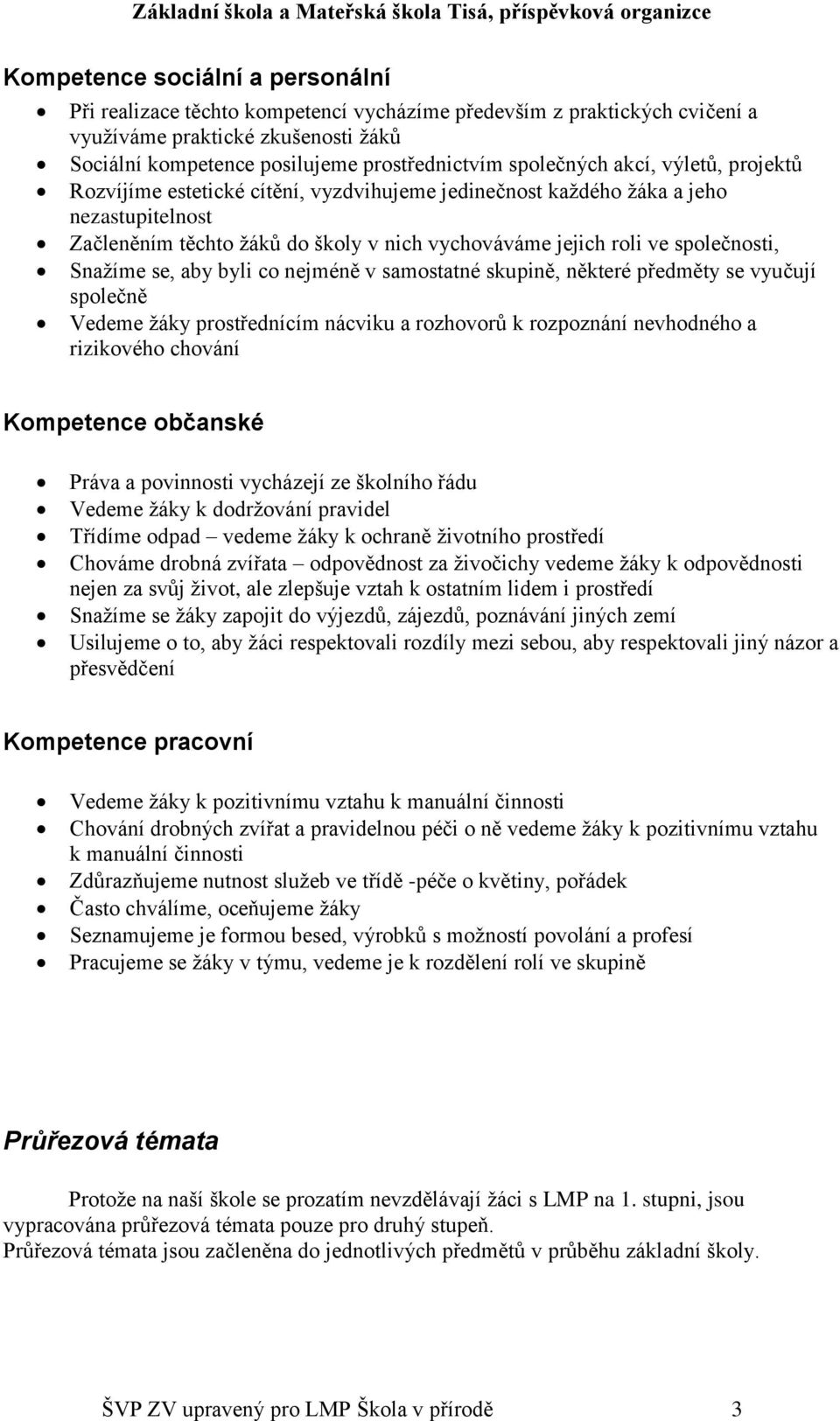 aby byli co nejméně v samostatné skupině, některé předměty se vyučují společně Vedeme žáky prostřednícím nácviku a rozhovorů k rozpoznání nevhodného a rizikového chování Kompetence občanské Práva a