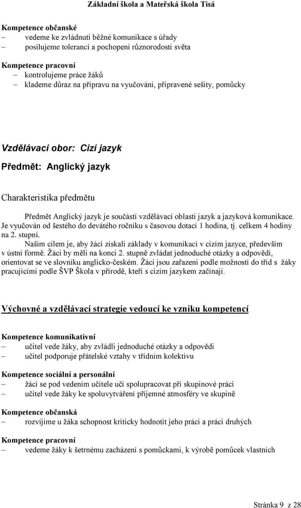 Je vyučován od šestého do devátého ročníku s časovou dotací 1 hodina, tj. celkem 4 hodiny na 2. stupni. Naším cílem je, aby žáci získali základy v komunikaci v cizím jazyce, především v ústní formě.