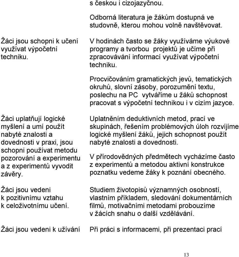 Procvičováním gramatických jevů, tematických okruhů, slovní zásoby, porozumění textu, poslechu na PC vytváříme u žáků schopnost pracovat s výpočetní technikou i v cizím jazyce.