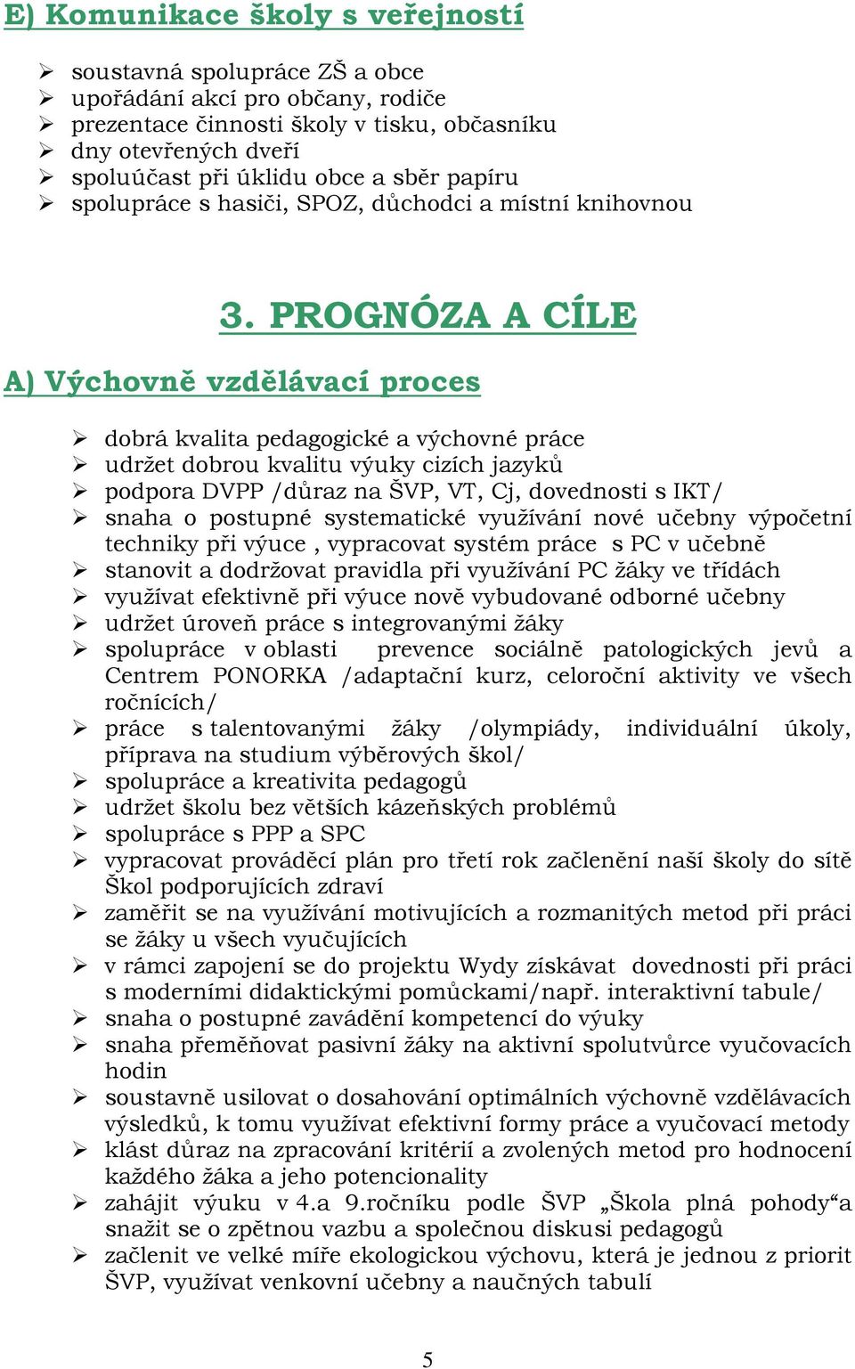 PROGNÓZA A CÍLE A) Výchovně vzdělávací proces dobrá kvalita pedagogické a výchovné práce udržet dobrou kvalitu výuky cizích jazyků podpora DVPP /důraz na ŠVP, VT, Cj, dovednosti s IKT/ snaha o