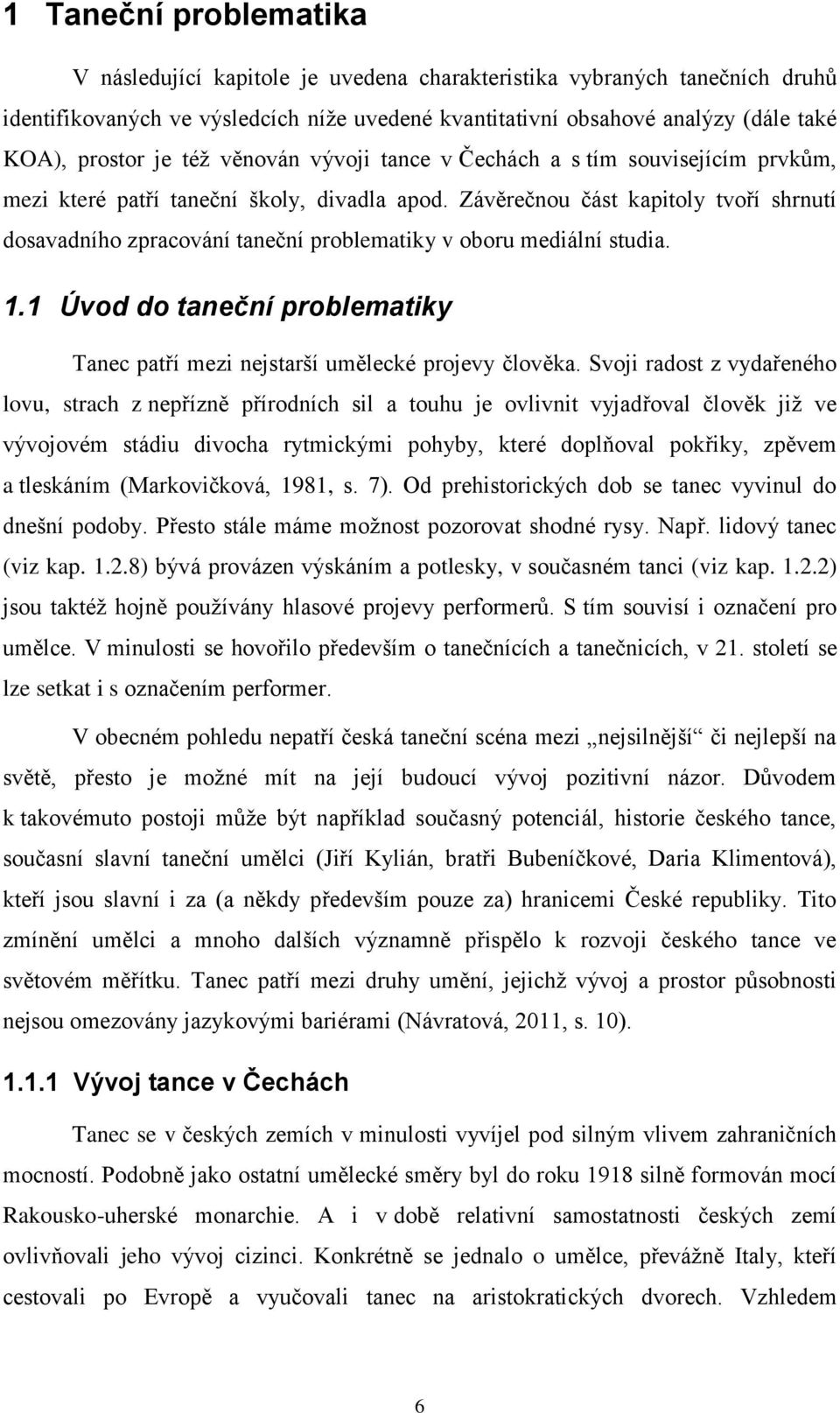 Závěrečnou část kapitoly tvoří shrnutí dosavadního zpracování taneční problematiky v oboru mediální studia. 1.1 Úvod do taneční problematiky Tanec patří mezi nejstarší umělecké projevy člověka.