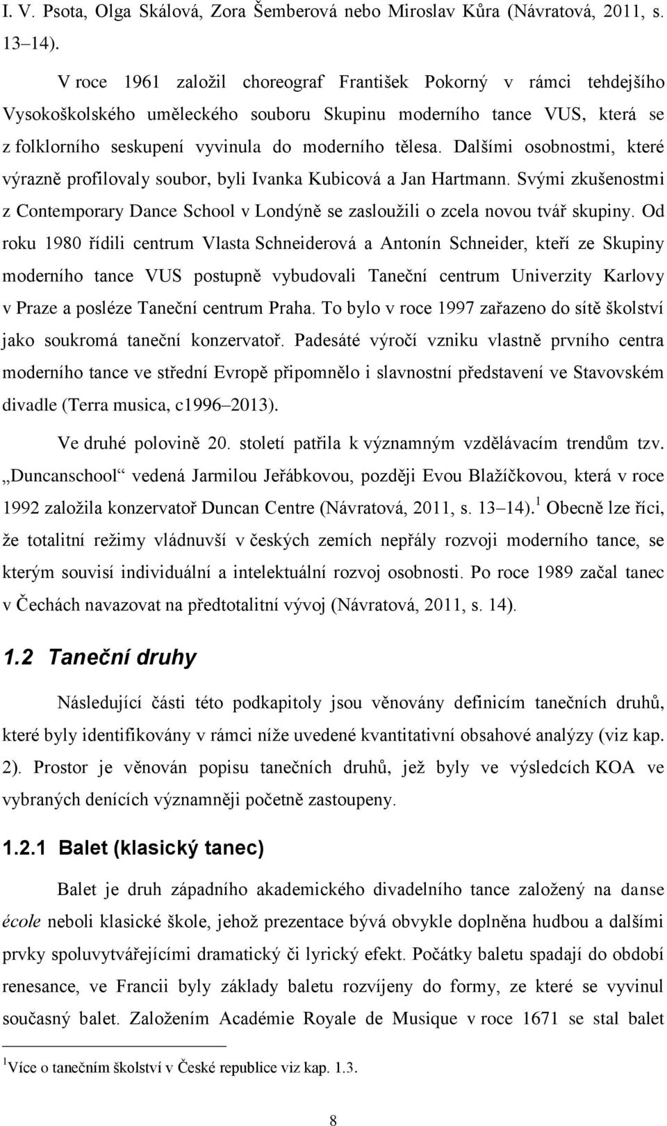 Dalšími osobnostmi, které výrazně profilovaly soubor, byli Ivanka Kubicová a Jan Hartmann. Svými zkušenostmi z Contemporary Dance School v Londýně se zaslouţili o zcela novou tvář skupiny.