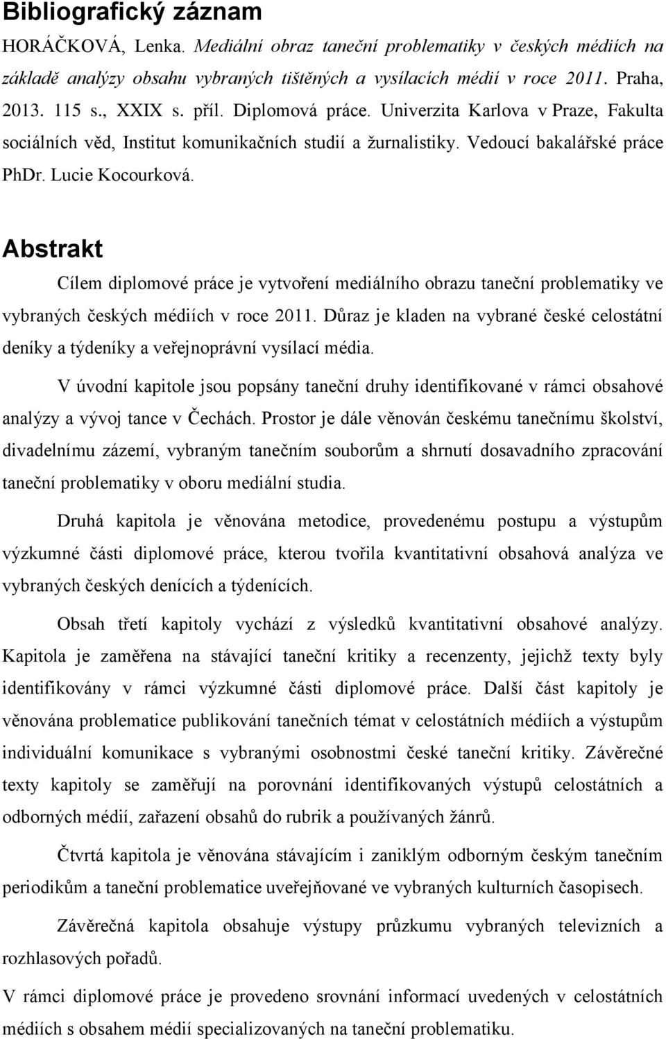 Abstrakt Cílem diplomové práce je vytvoření mediálního obrazu taneční problematiky ve vybraných českých médiích v roce 2011.