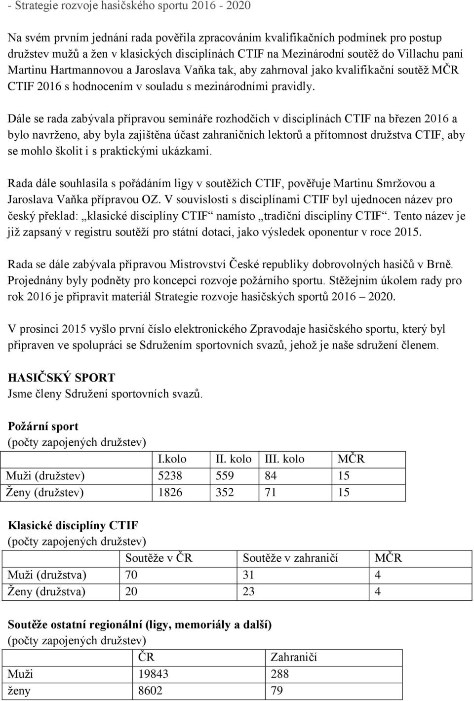 Dále se rada zabývala přípravou semináře rozhodčích v disciplínách CTIF na březen 2016 a bylo navrženo, aby byla zajištěna účast zahraničních lektorů a přítomnost družstva CTIF, aby se mohlo školit i