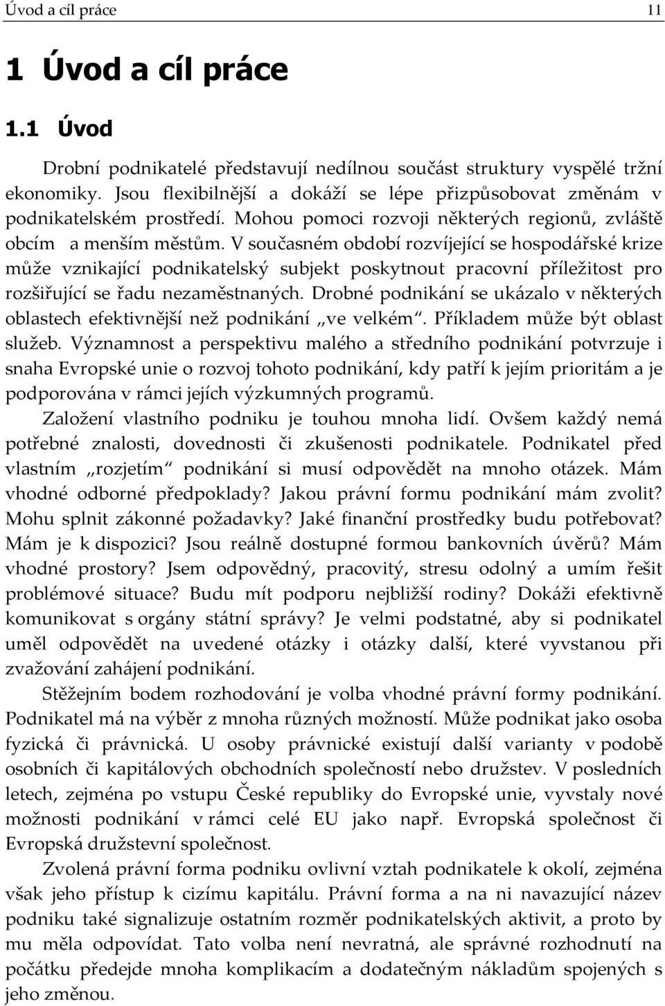 V současném období rozvíjející se hospodářské krize může vznikající podnikatelský subjekt poskytnout pracovní příležitost pro rozšiřující se řadu nezaměstnaných.