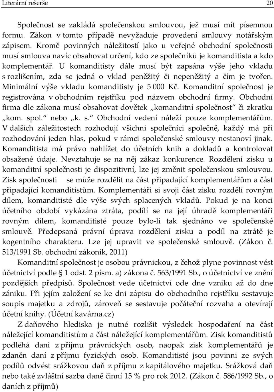 U komanditisty dále musí být zapsána výše jeho vkladu s rozlišením, zda se jedná o vklad peněžitý či nepeněžitý a čím je tvořen. Minimální výše vkladu komanditisty je 5 000 Kč.