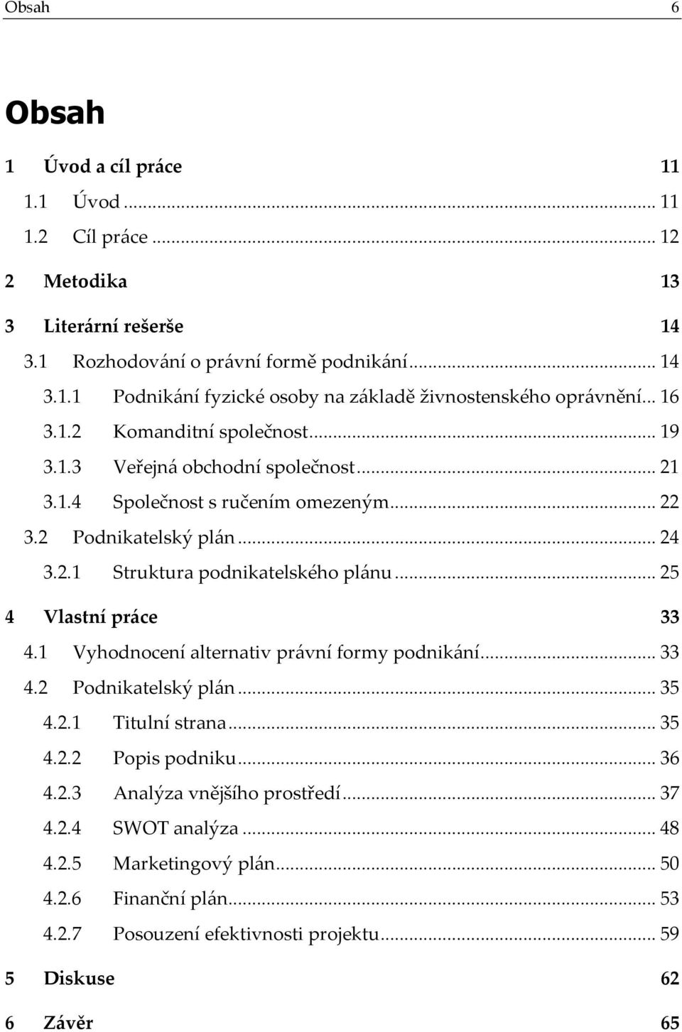 ..25 4 Vlastní práce 33 4.1 Vyhodnocení alternativ právní formy podnikání...33 4.2 Podnikatelský plán...35 4.2.1 Titulní strana...35 4.2.2 Popis podniku...36 4.2.3 Analýza vnějšího prostředí.