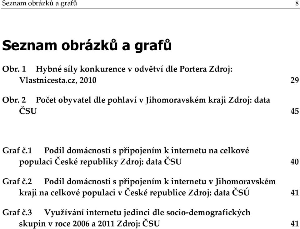 1 Podíl domácností s připojením k internetu na celkové populaci České republiky Zdroj: data ČSU 40 Graf č.