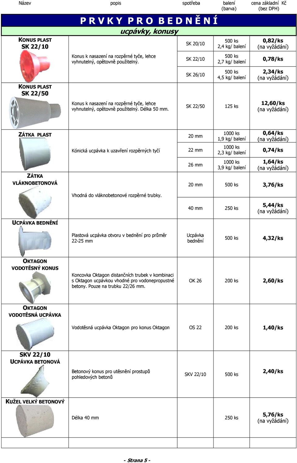 SK 22/50 125 ks 12,60/ks ZÁTKA PLAST 20 mm 1000 ks 1,9 kg/ balení 0,64/ks Kónická ucpávka k uzavření rozpěrných tyčí 22 mm 1000 ks 2,3 kg/ balení 0,74/ks ZÁTKA VLÁKNOBETONOVÁ 26 mm 1000 ks 3,9 kg/