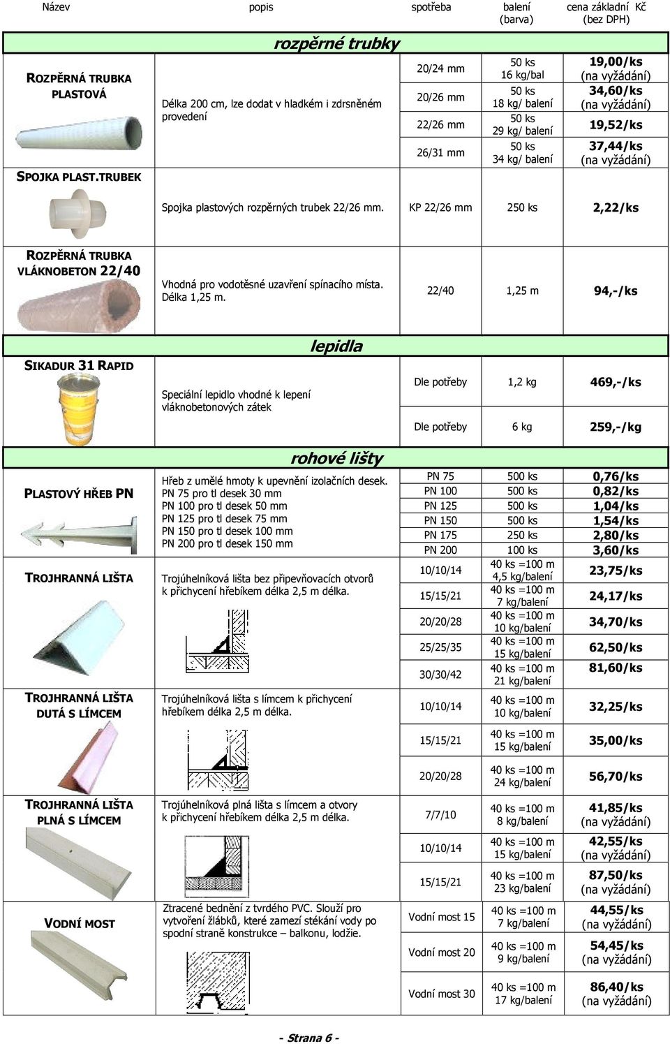 34,60/ks 19,52/ks 37,44/ks Spojka plastových rozpěrných trubek 22/26 mm. KP 22/26 mm 2,22/ks ROZPĚRNÁ TRUBKA VLÁKNOBETON 22/40 Vhodná pro vodotěsné uzavření spínacího místa. Délka 1,25 m.