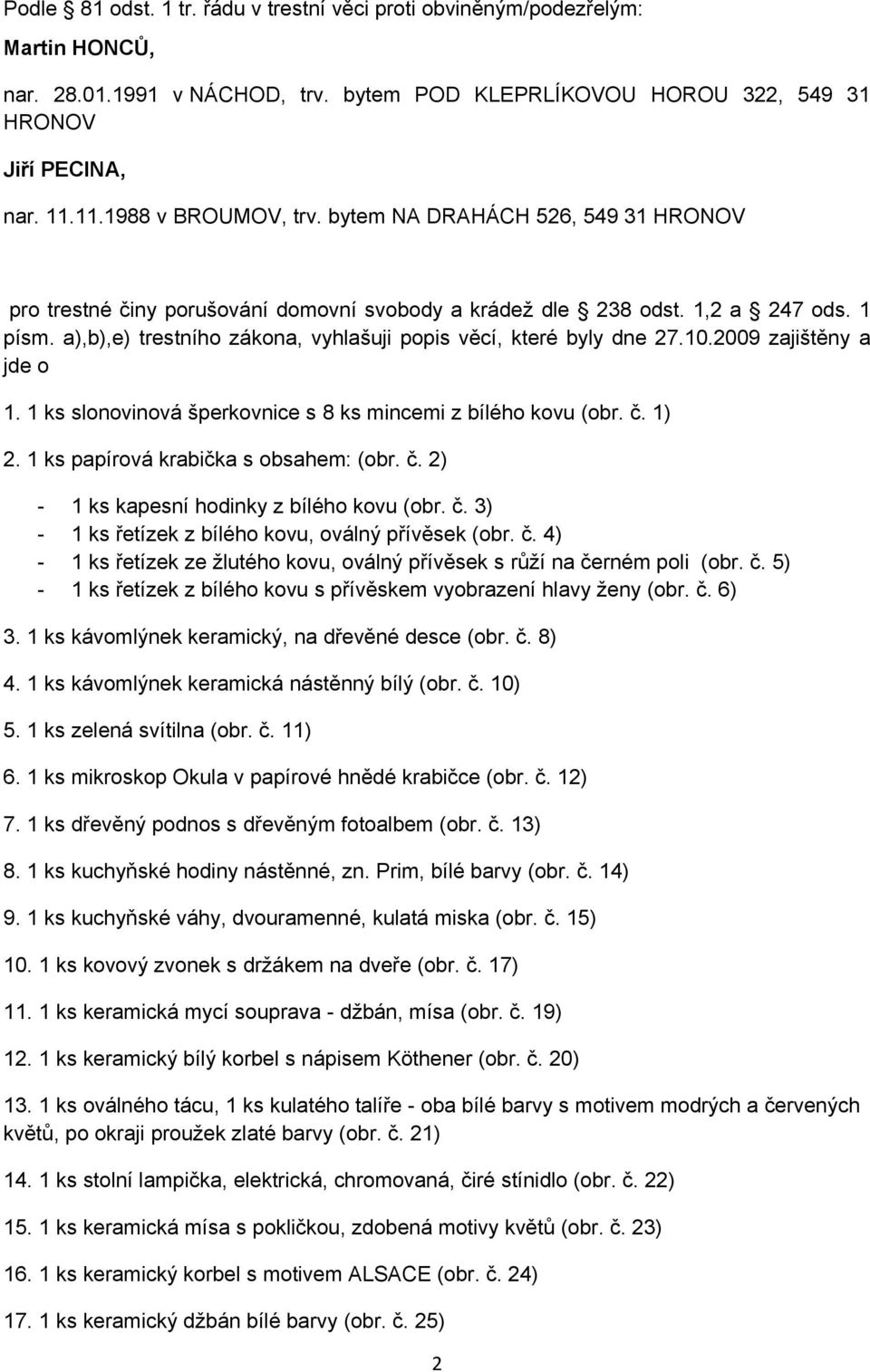 a),b),e) trestního zákona, vyhlašuji popis věcí, které byly dne 27.10.2009 zajištěny a jde o 1. 1 ks slonovinová šperkovnice s 8 ks mincemi z bílého kovu (obr. č. 1) 2.