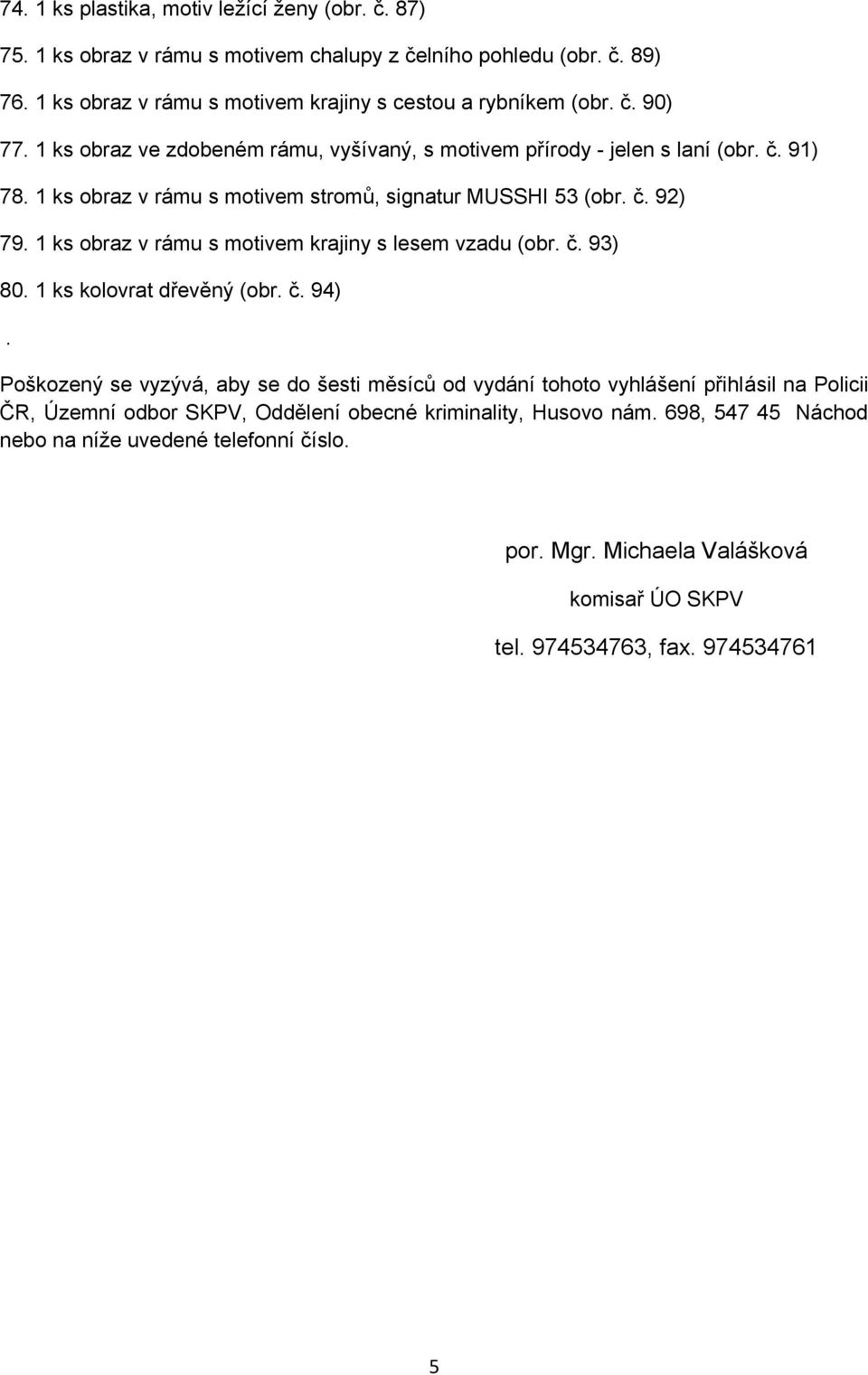 1 ks obraz v rámu s motivem krajiny s lesem vzadu (obr. č. 93) 80. 1 ks kolovrat dřevěný (obr. č. 94).