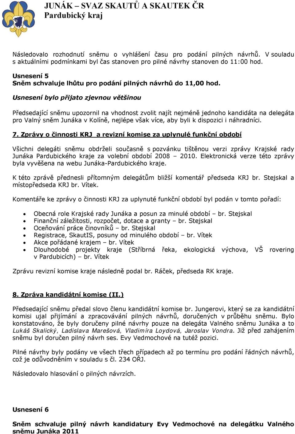 Předsedající sněmu upozornil na vhodnost zvolit najít nejméně jednoho kandidáta na delegáta pro Valný sněm Junáka v Kolíně, nejlépe však více, aby byli k dispozici i náhradníci. 7.