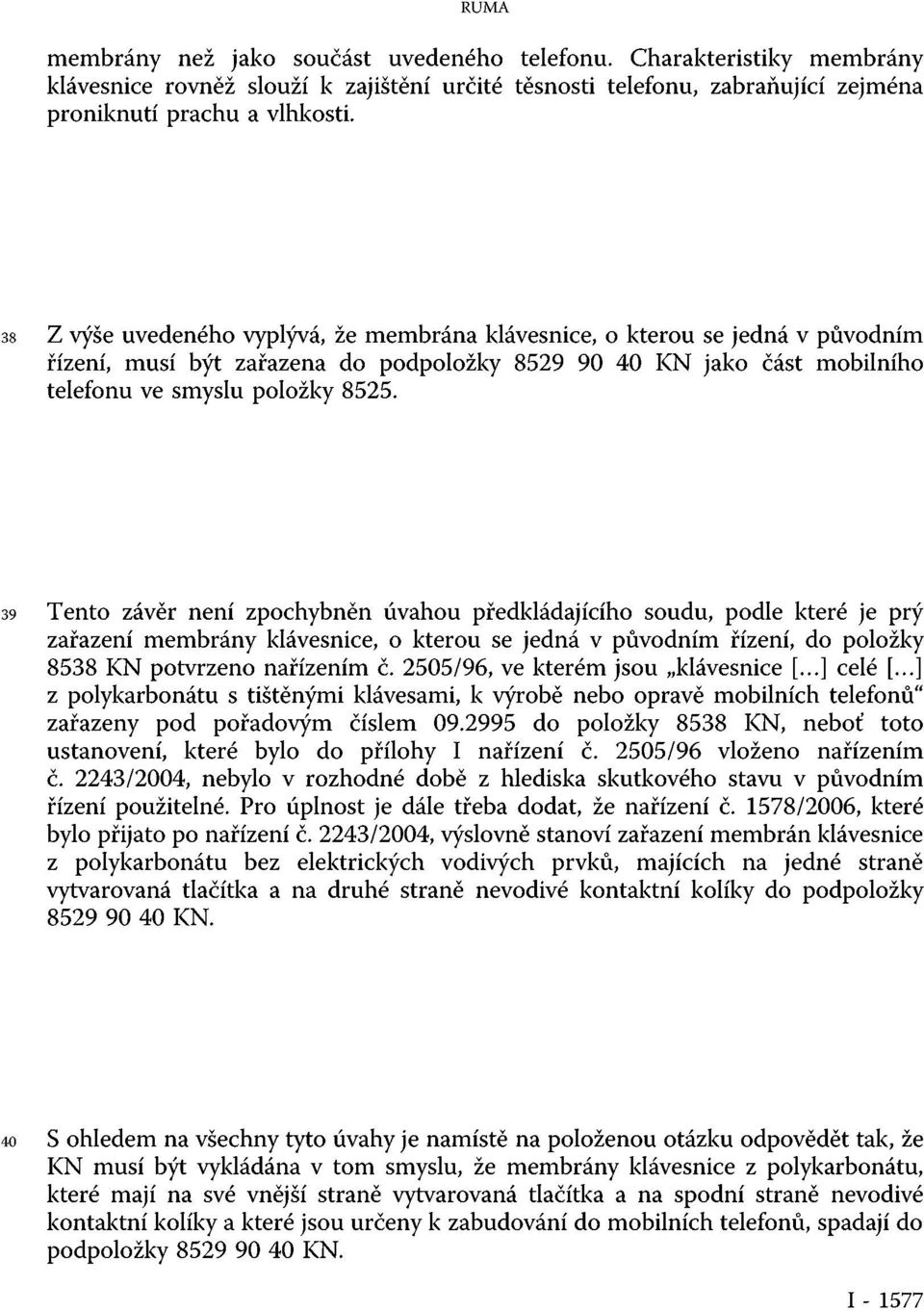 39 Tento závěr není zpochybněn úvahou předkládajícího soudu, podle které je prý zařazení membrány klávesnice, o kterou se jedná v původním řízení, do položky 8538 KN potvrzeno nařízením č.