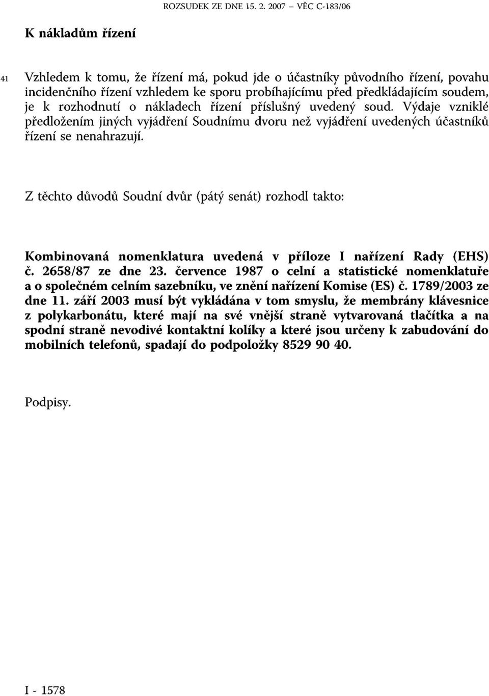 je k rozhodnutí o nákladech řízení příslušný uvedený soud. Výdaje vzniklé předložením jiných vyjádření Soudnímu dvoru než vyjádření uvedených účastníků řízení se nenahrazují.