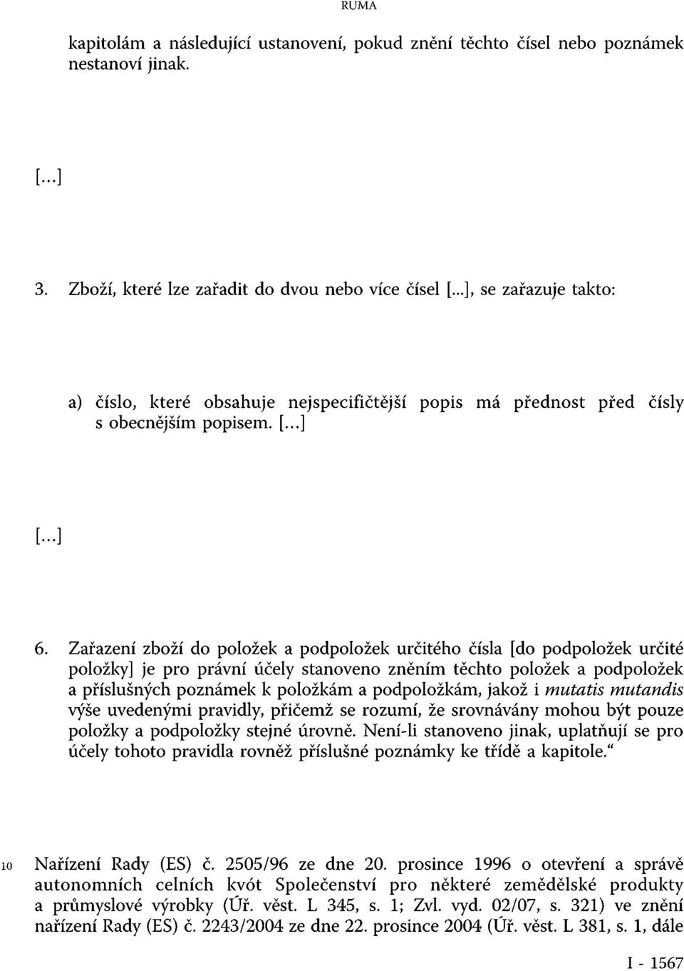 Zařazení zboží do položek a podpoložek určitého čísla [do podpoložek určité položky] je pro právní účely stanoveno zněním těchto položek a podpoložek a příslušných poznámek k položkám a podpoložkám,