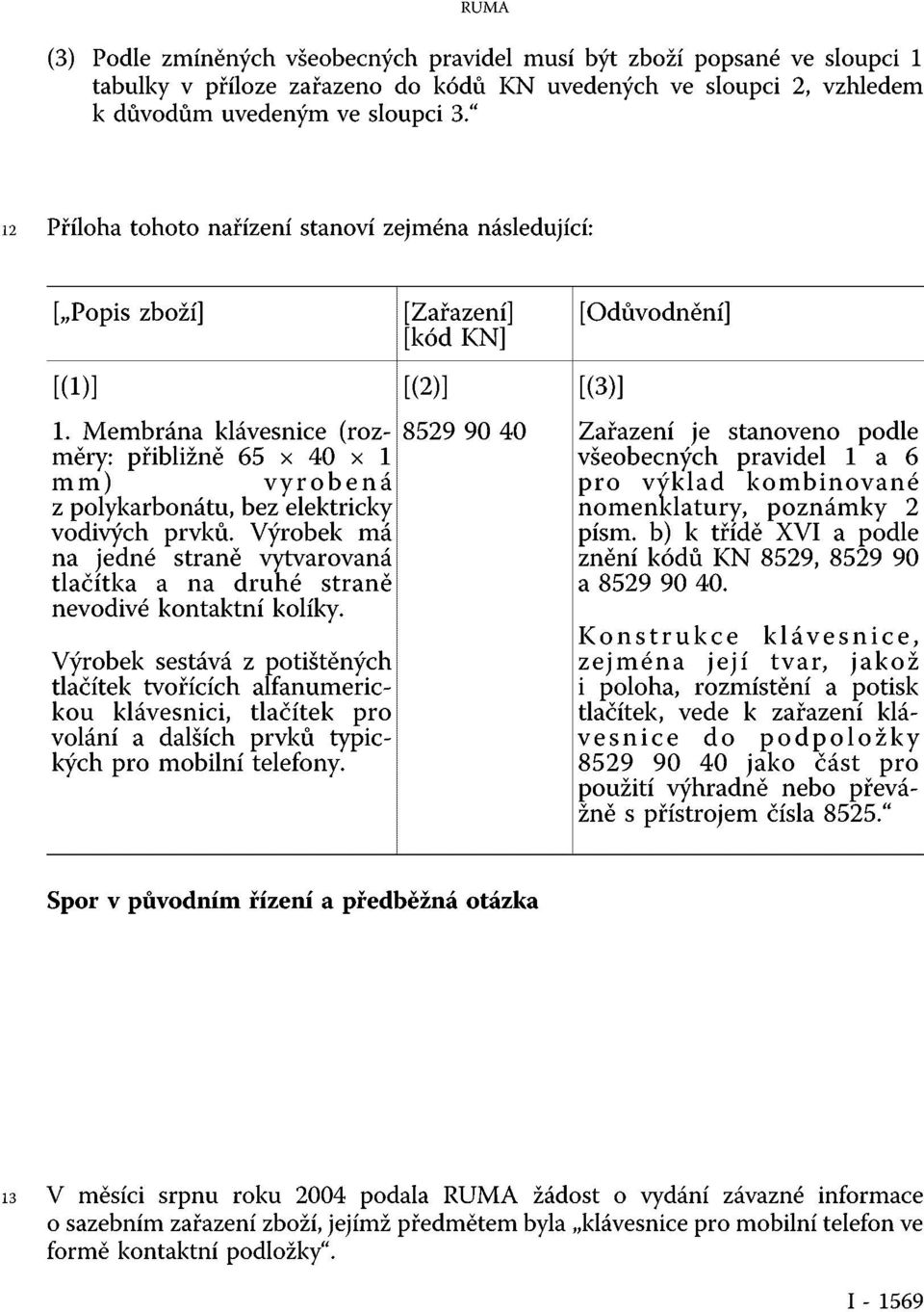 Membrána klávesnice (rozměry: 8529 90 40 Zařazení je stanoveno podle přibližně 65 x 40 x 1 všeobecných pravidel 1 a 6 mm) vyrobená pro výklad kombinované z polykarbonátu, bez elektricky vodivých