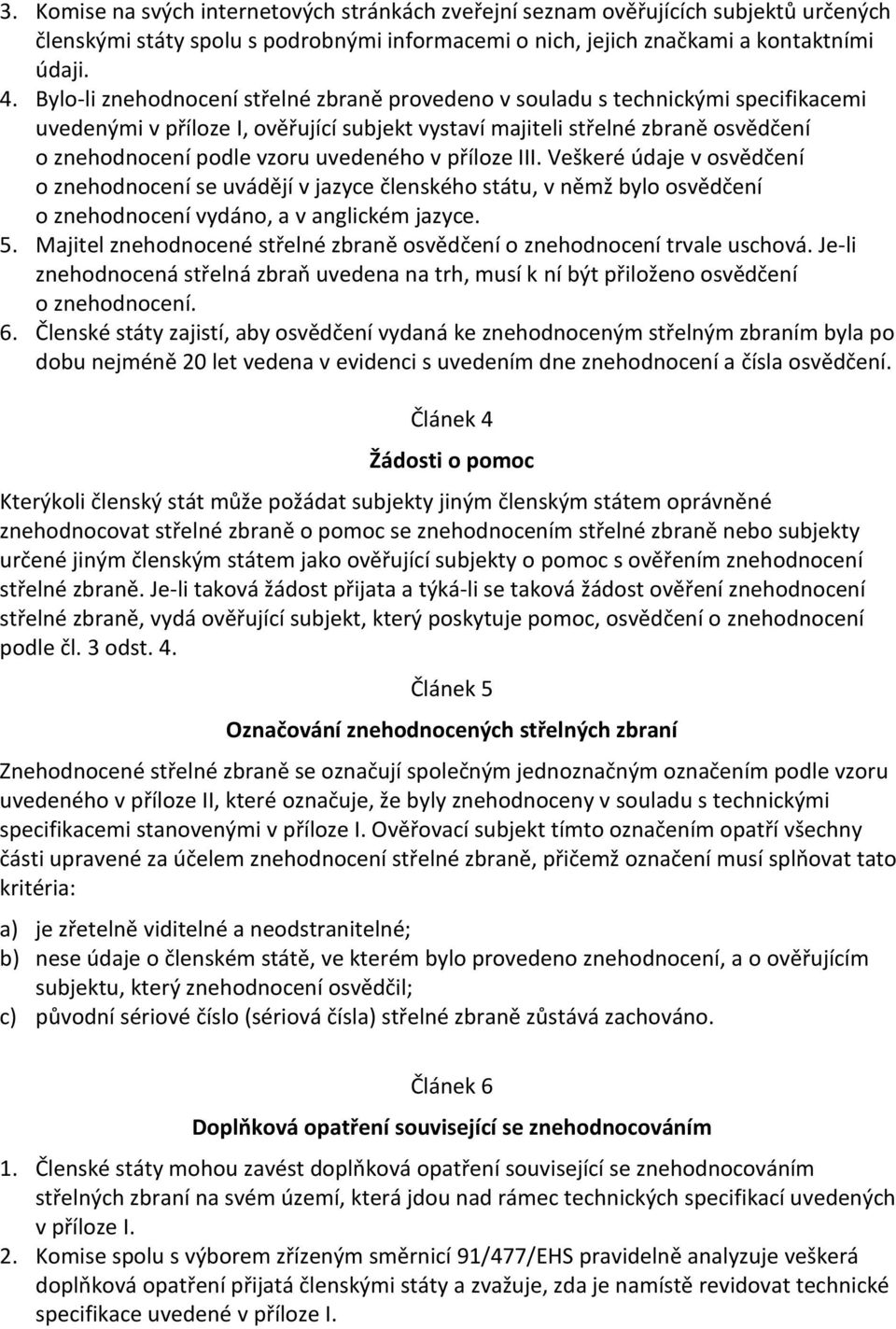 uvedeného v příloze III. Veškeré údaje v osvědčení o znehodnocení se uvádějí v jazyce členského státu, v němž bylo osvědčení o znehodnocení vydáno, a v anglickém jazyce. 5.