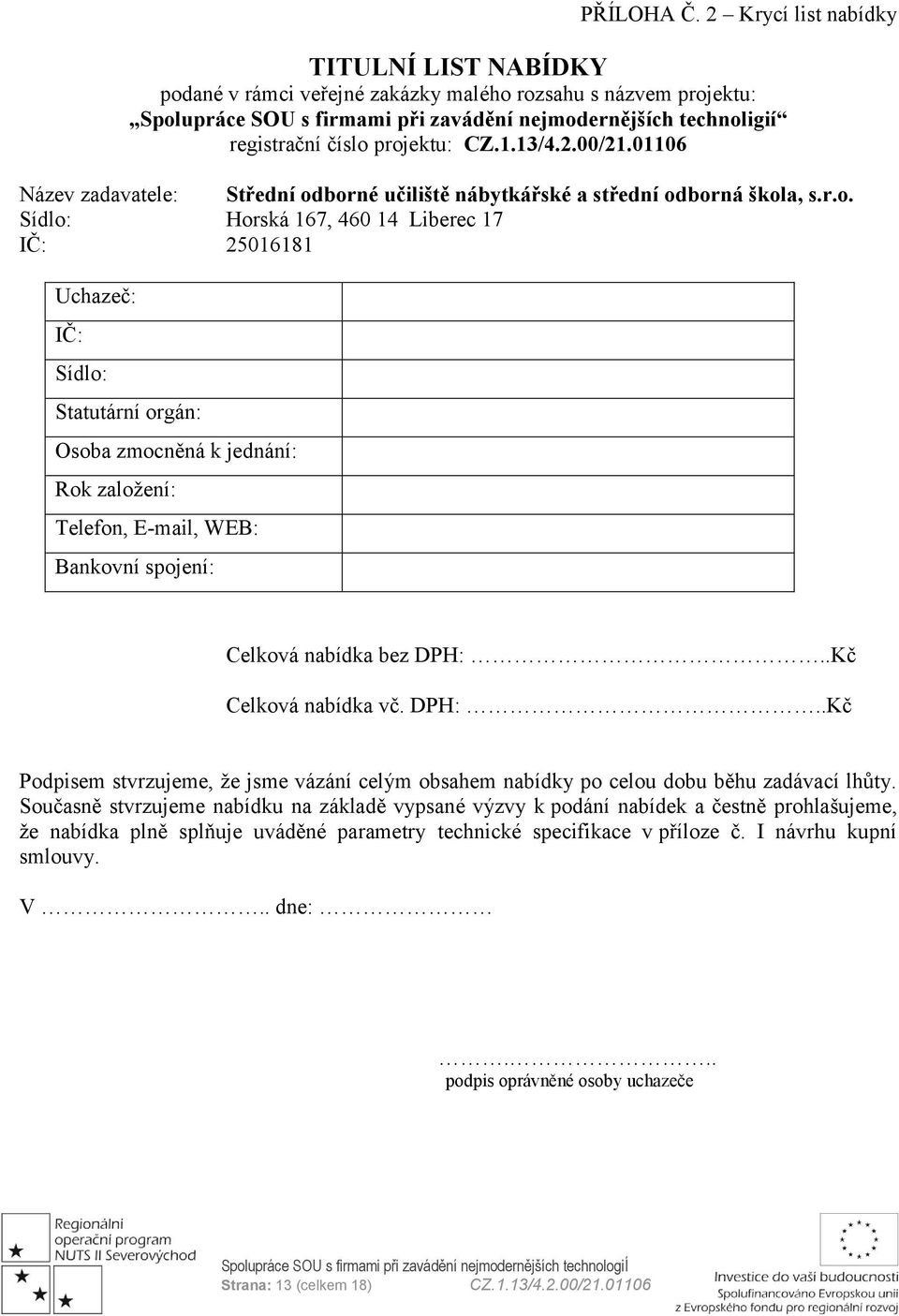 projektu: Název zadavatele: Střední odborné učiliště nábytkářské a střední odborná škola, s.r.o. Sídlo: Horská 167, 460 14 Liberec 17 IČ: 25016181 Uchazeč: IČ: Sídlo: Statutární orgán: Osoba zmocněná k jednání: Rok zaloţení: Telefon, E-mail, WEB: Bankovní spojení: Celková nabídka bez DPH:.