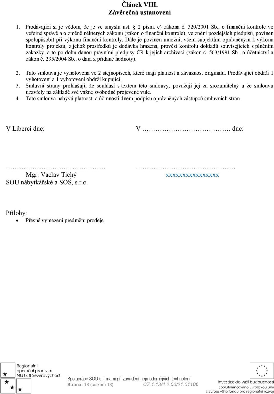 Dále je povinen umoţnit všem subjektům oprávněným k výkonu kontroly projektu, z jehoţ prostředků je dodávka hrazena, provést kontrolu dokladů souvisejících s plněním zakázky, a to po dobu danou