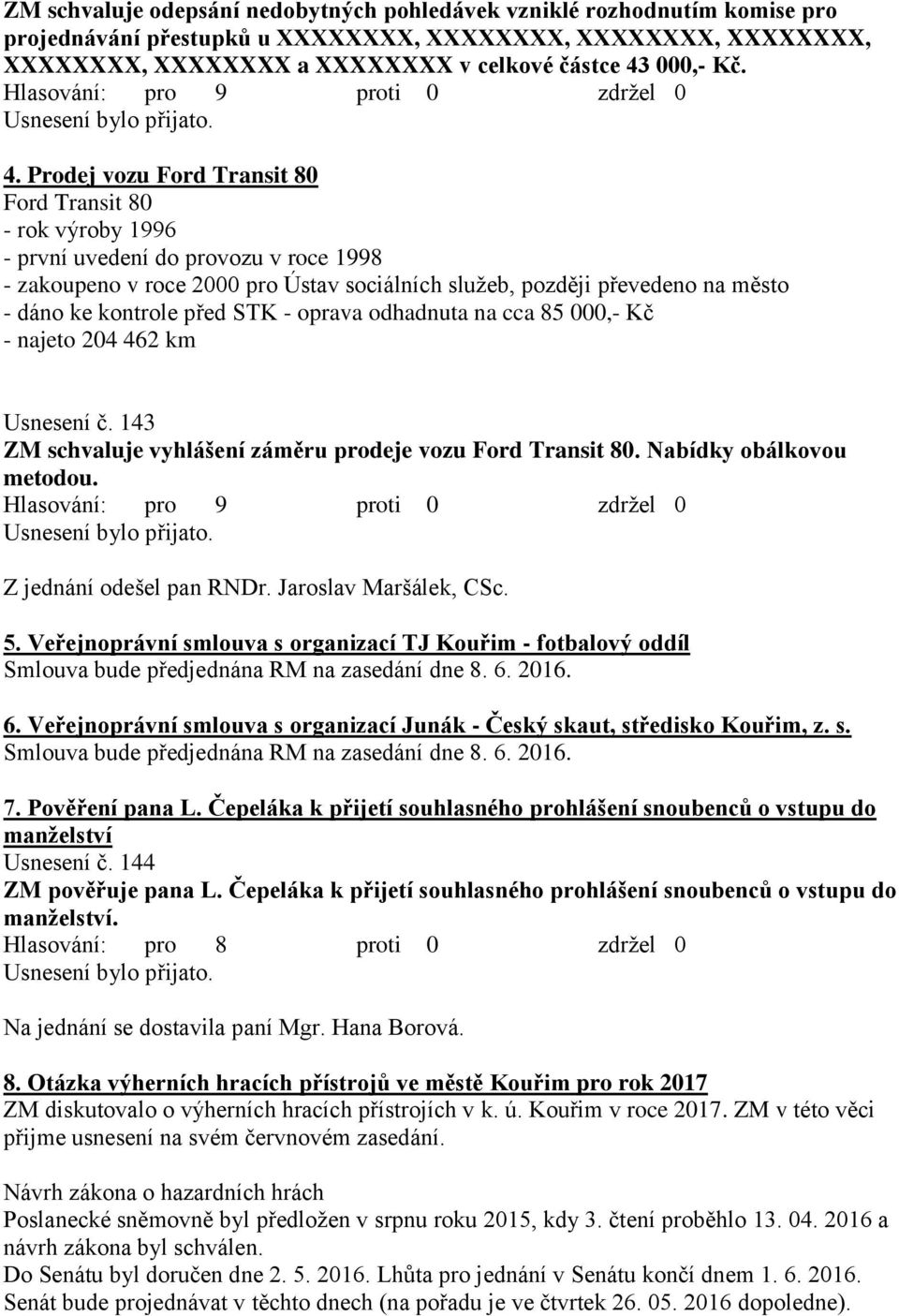 kontrole před STK - oprava odhadnuta na cca 85 000,- Kč - najeto 204 462 km Usnesení č. 143 ZM schvaluje vyhlášení záměru prodeje vozu Ford Transit 80. Nabídky obálkovou metodou.