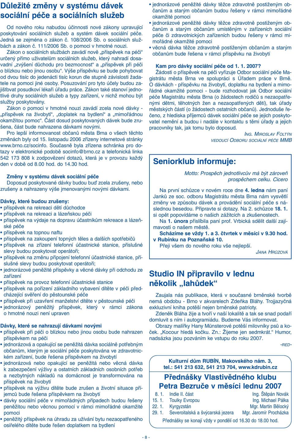 Zákon o sociálních sluïbách zavádí novû pfiíspûvek na péãi urãen pfiímo uïivatelûm sociálních sluïeb, kter nahradí dosavadní zv ení dûchodu pro bezmocnost a pfiíspûvek pfii péãi o blízkou nebo jinou