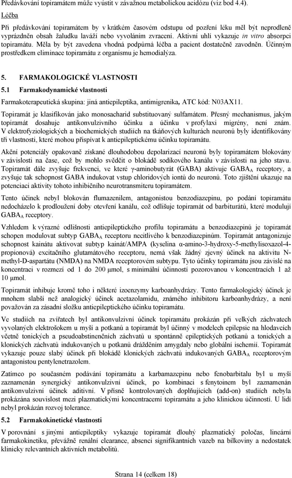 Aktivní uhlí vykazuje in vitro absorpci topiramátu. Měla by být zavedena vhodná podpůrná léčba a pacient dostatečně zavodněn. Účinným prostředkem eliminace topiramátu z organismu je hemodialýza. 5.