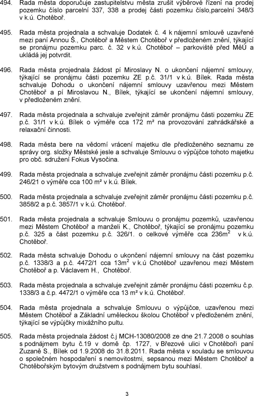 Chotěboř parkoviště před MěÚ a ukládá jej potvrdit. 496. Rada města projednala žádost pí Miroslavy N. o ukončení nájemní smlouvy, týkající se pronájmu části pozemku ZE p.č. 31/1 v k.ú. Bílek.